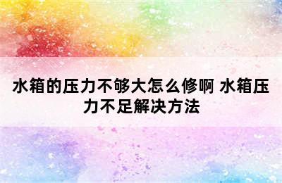 水箱的压力不够大怎么修啊 水箱压力不足解决方法